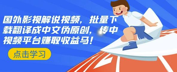国外影视解说视频，批量下载翻译成中文伪原创，传中视频平台赚取收益多客网创-网创项目资源站-副业项目-创业项目-搞钱项目多客网创