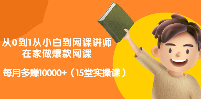 从0到1从小白到网课讲师：在家做爆款网课，每月多赚10000+（15堂实操课）多客网创-网创项目资源站-副业项目-创业项目-搞钱项目多客网创