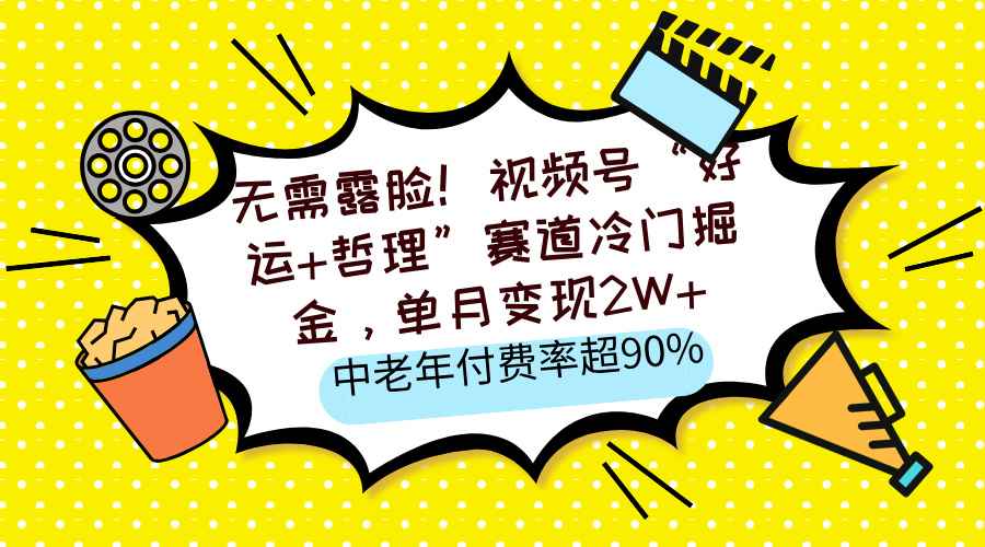 无需露脸！视频号“好运+哲理”赛道冷门掘金，单月变现2W+，中老年付费率超90%多客网创-网创项目资源站-副业项目-创业项目-搞钱项目多客网创