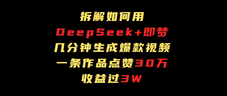 拆解如何用deep seek+即梦做爆款短视频，一条作品收益过3万多客网创-网创项目资源站-副业项目-创业项目-搞钱项目多客网创