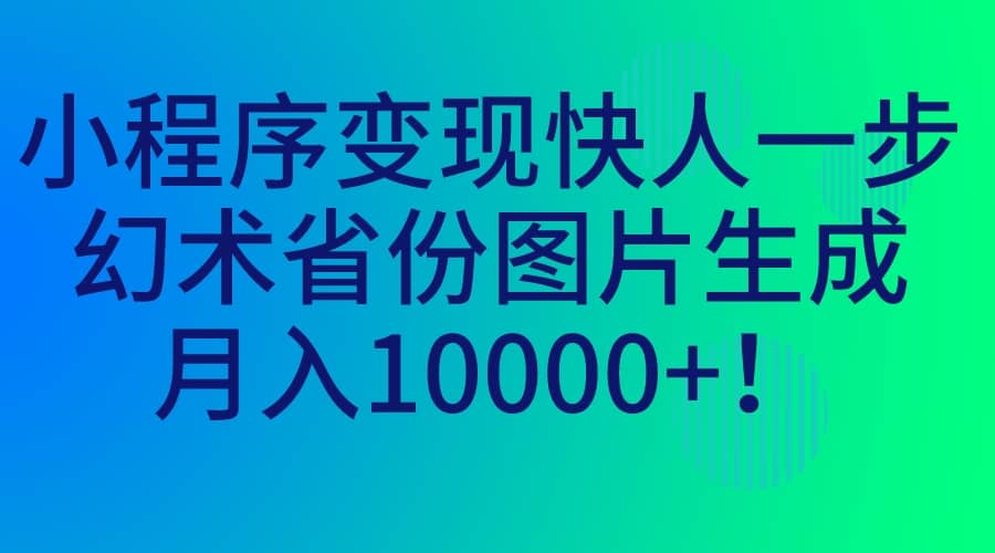 小程序变现快人一步，幻术省份图片生成，月入10000+多客网创-网创项目资源站-副业项目-创业项目-搞钱项目多客网创