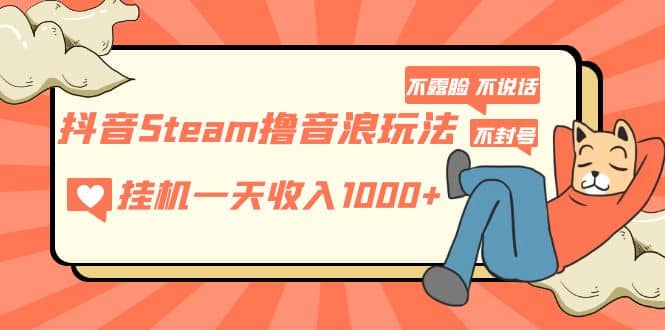 抖音Steam撸音浪玩法 不露脸 不说话 不封号 社恐人群福音多客网创-网创项目资源站-副业项目-创业项目-搞钱项目多客网创