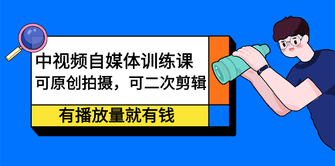 中视频自媒体训练课：可原创拍摄，可二次剪辑，有播放量就有钱多客网创-网创项目资源站-副业项目-创业项目-搞钱项目多客网创