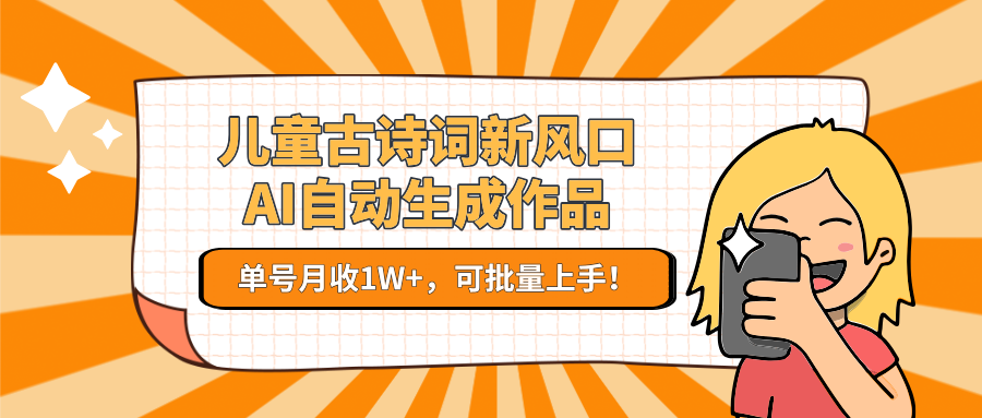 亲测儿童古诗词新风口！AI自动生成作品，单号月收1W+，可批量上手！多客网创-网创项目资源站-副业项目-创业项目-搞钱项目多客网创