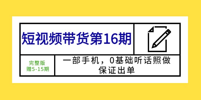 短视频带货第16期：一部手机，0基础听话照做，保证出单多客网创-网创项目资源站-副业项目-创业项目-搞钱项目多客网创