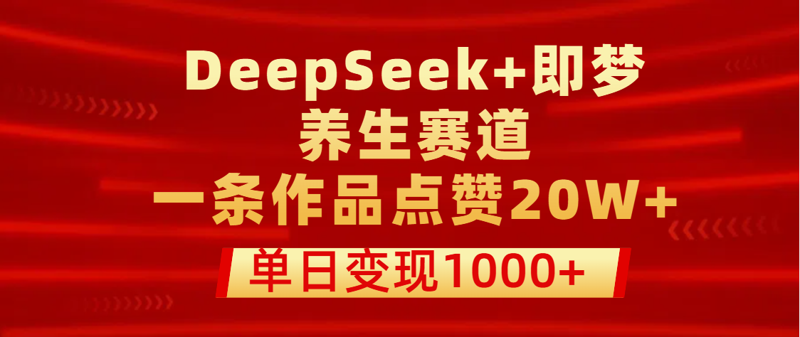 用DeepSeek+即梦做养生赛道，一条作品点赞20W+，单日变现1000+多客网创-网创项目资源站-副业项目-创业项目-搞钱项目多客网创