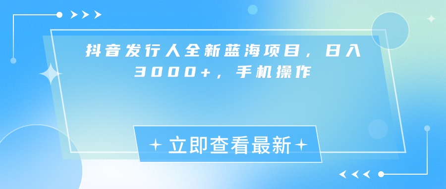 抖音发行人全新蓝海项目，日入3000+，手机操作多客网创-网创项目资源站-副业项目-创业项目-搞钱项目多客网创