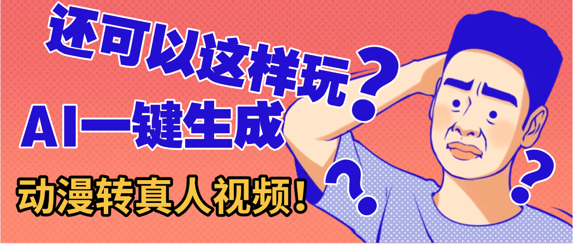 还可以这样玩?AI一键动漫转真人,一条视频点赞100w+,日入2000+,多种变现方式多客网创-网创项目资源站-副业项目-创业项目-搞钱项目多客网创