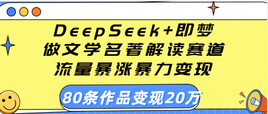 用DeepSeek+即梦做文学名著解读赛道，流量暴涨暴力变现，89条作品变现20万多客网创-网创项目资源站-副业项目-创业项目-搞钱项目多客网创