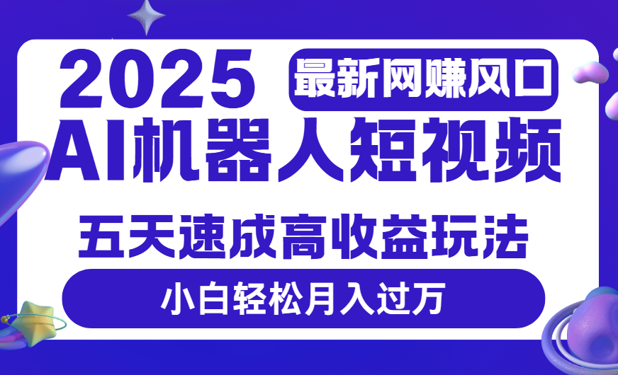 2025最新网赚变现风口，Ai 机器人短视频，五天速成高收益玩法，小白轻松月入过万多客网创-网创项目资源站-副业项目-创业项目-搞钱项目多客网创
