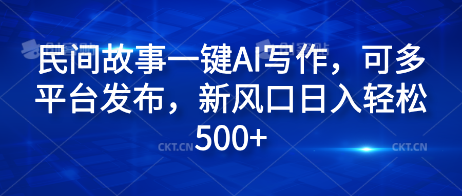 民间故事一键AI写作，可多平台发布，新风口日入轻松600+多客网创-网创项目资源站-副业项目-创业项目-搞钱项目多客网创