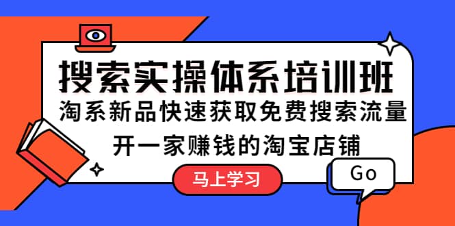 搜索实操体系培训班：淘系新品快速获取免费搜索流量 开一家赚钱的淘宝店铺多客网创-网创项目资源站-副业项目-创业项目-搞钱项目多客网创