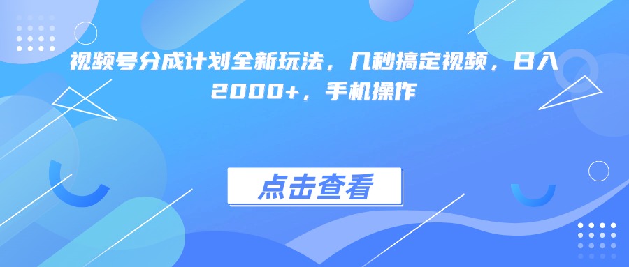 视频号分成计划全新玩法，几秒搞定视频，日入2000+，手机操作多客网创-网创项目资源站-副业项目-创业项目-搞钱项目多客网创