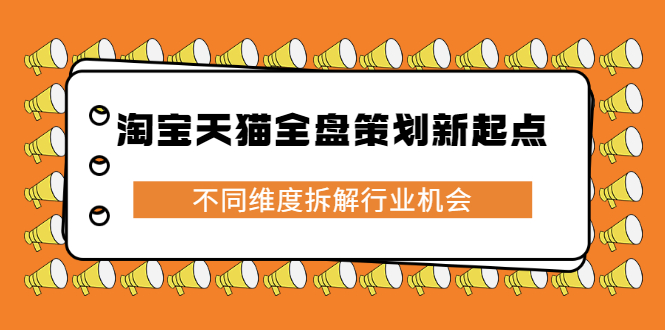 淘宝天猫全盘策划新起点，不同维度拆解行业机会多客网创-网创项目资源站-副业项目-创业项目-搞钱项目多客网创