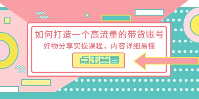 如何打造一个高流量的带货账号，好物分享实操课程，内容详细易懂多客网创-网创项目资源站-副业项目-创业项目-搞钱项目多客网创