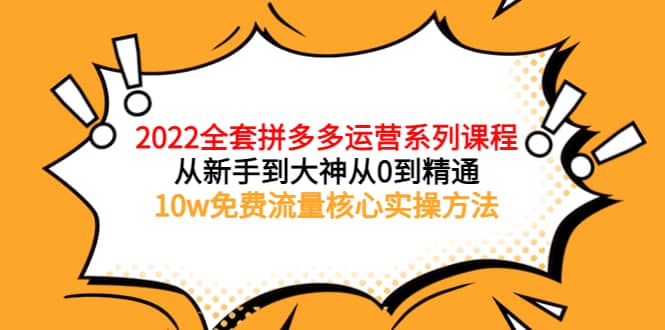 2022全套拼多多运营课程，从新手到大神从0到精通，10w免费流量核心实操方法多客网创-网创项目资源站-副业项目-创业项目-搞钱项目多客网创