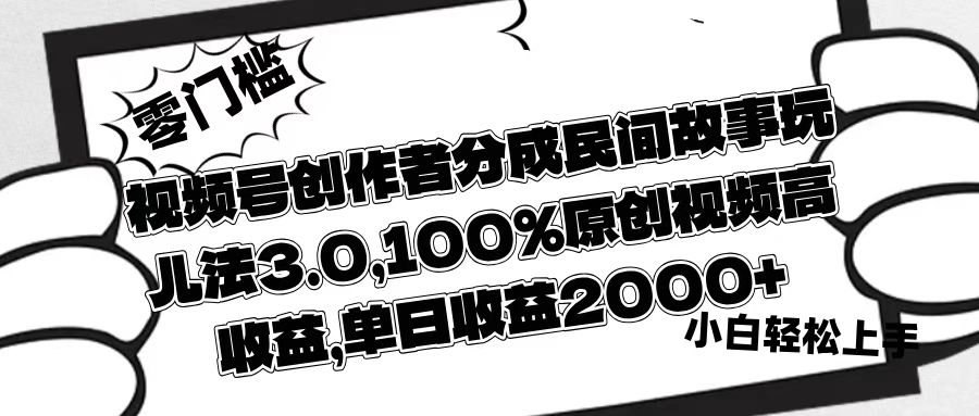 视频号创作者分成民间故事玩儿法3.0，100%原创视频高收益，单日收益2000+多客网创-网创项目资源站-副业项目-创业项目-搞钱项目多客网创