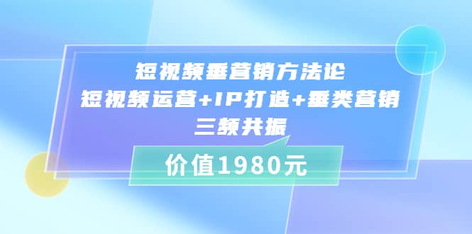 短视频垂营销方法论:短视频运营+IP打造+垂类营销，三频共振（价值1980）多客网创-网创项目资源站-副业项目-创业项目-搞钱项目多客网创