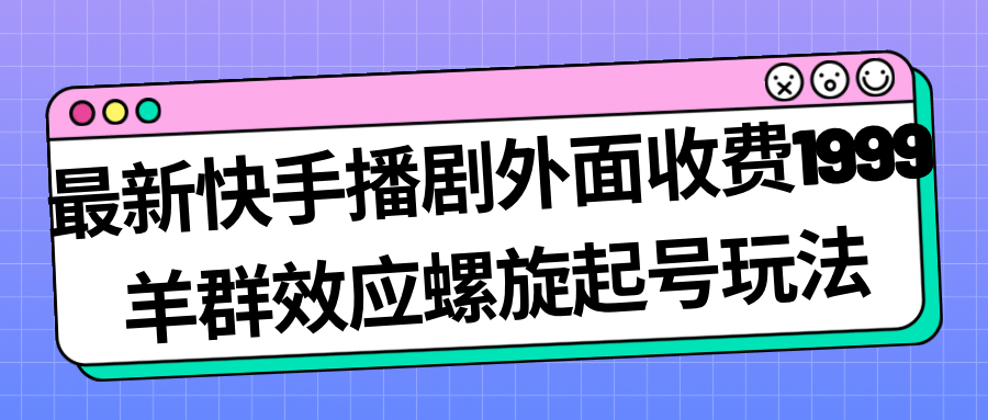 最新快手播剧外面收费1999羊群效应螺旋起号玩法配合流量日入几百完全没问题多客网创-网创项目资源站-副业项目-创业项目-搞钱项目多客网创