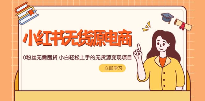 2023小红书·无货源电商1.0，0粉丝无需囤货 小白轻松上手的无货源变现项目多客网创-网创项目资源站-副业项目-创业项目-搞钱项目多客网创