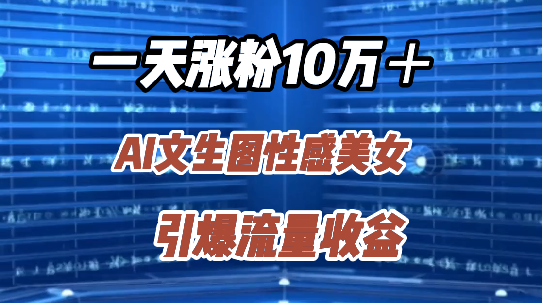 一天涨粉10万＋，AI文生图性感美女，引爆流量收益多客网创-网创项目资源站-副业项目-创业项目-搞钱项目多客网创
