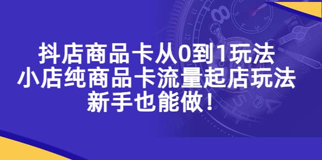 抖店商品卡从0到1玩法，小店纯商品卡流量起店玩法，新手也能做多客网创-网创项目资源站-副业项目-创业项目-搞钱项目多客网创