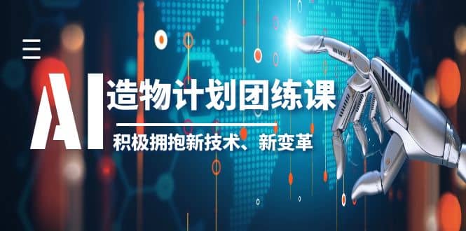 2023AI·造物·计划团练课第一期,积极拥抱新技术、新变革多客网创-网创项目资源站-副业项目-创业项目-搞钱项目多客网创
