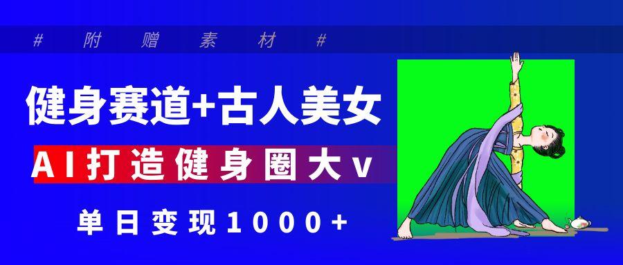 健身赛道+古人美女 AI打造健身圈大v 单日变现1000+多客网创-网创项目资源站-副业项目-创业项目-搞钱项目多客网创