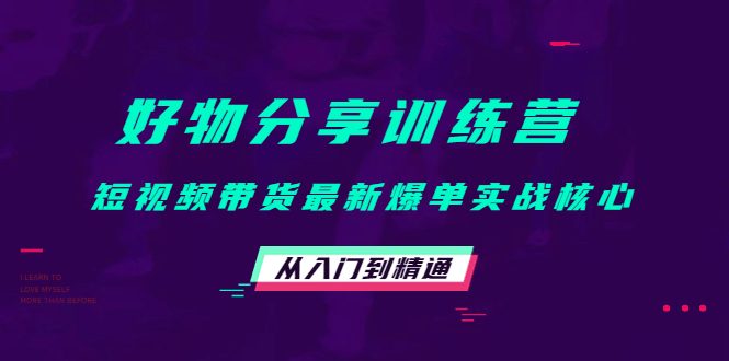 好物分享训练营：短视频带货最新爆单实战核心，从入门到精通多客网创-网创项目资源站-副业项目-创业项目-搞钱项目多客网创
