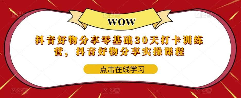抖音好物分享0基础30天-打卡特训营，抖音好物分享实操课程多客网创-网创项目资源站-副业项目-创业项目-搞钱项目多客网创