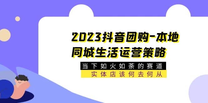 2023抖音团购-本地同城生活运营策略 当下如火如荼的赛道·实体店该何去何从多客网创-网创项目资源站-副业项目-创业项目-搞钱项目多客网创