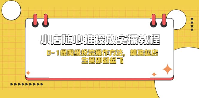 小店随心推投放实操教程，0-1保姆级投流操作方法，精准起店，生意即刻起飞多客网创-网创项目资源站-副业项目-创业项目-搞钱项目多客网创