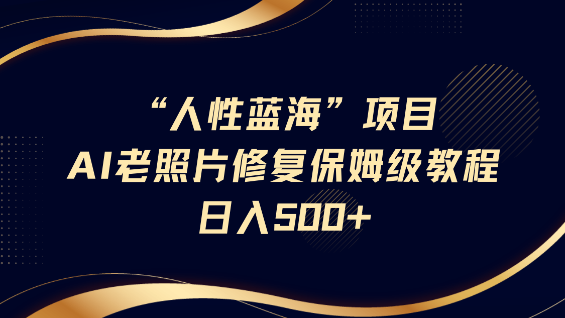 “人性蓝海”AI老照片修复项目保姆级教程，长期复购，轻松日入500+多客网创-网创项目资源站-副业项目-创业项目-搞钱项目多客网创