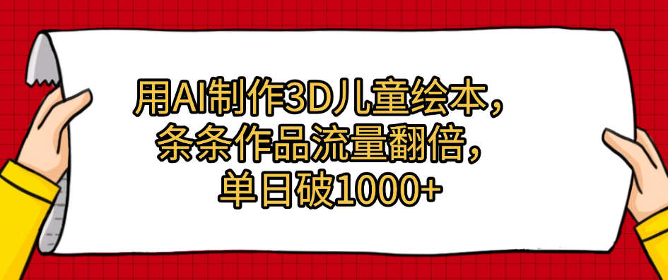 用AI制作3D儿童绘本，条条作品流量翻倍，单日破1000+多客网创-网创项目资源站-副业项目-创业项目-搞钱项目多客网创