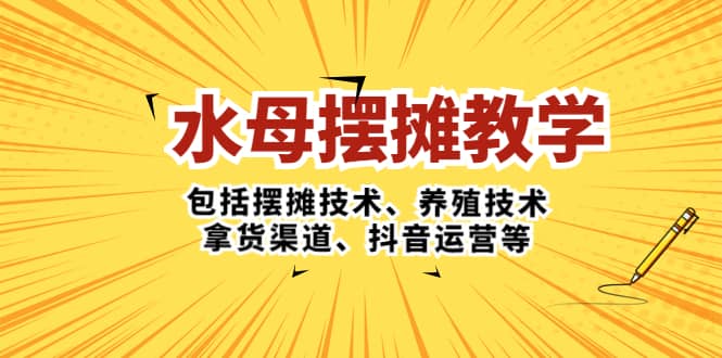 水母·摆摊教学,包括摆摊技术、养殖技术、拿货渠道、抖音运营等多客网创-网创项目资源站-副业项目-创业项目-搞钱项目多客网创