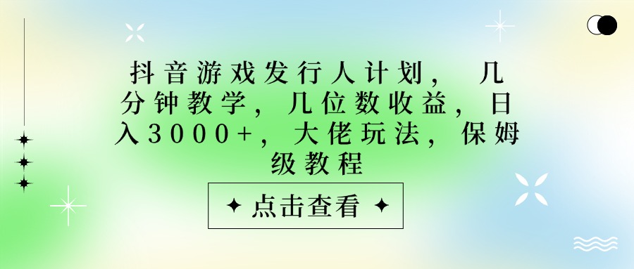 抖音游戏发行人计划,大佬玩法,保姆级教程, 几分钟教学,几位数收益,日入3000+多客网创-网创项目资源站-副业项目-创业项目-搞钱项目多客网创