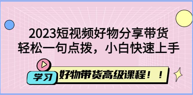 2023短视频好物分享带货，好物带货高级课程，轻松一句点拨，小白快速上手多客网创-网创项目资源站-副业项目-创业项目-搞钱项目多客网创