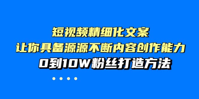 短视频精细化文案，让你具备源源不断内容创作能力，0到10W粉丝打造方法多客网创-网创项目资源站-副业项目-创业项目-搞钱项目多客网创