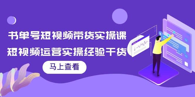 书单号短视频带货实操课:短视频运营实操经验干货分享多客网创-网创项目资源站-副业项目-创业项目-搞钱项目多客网创