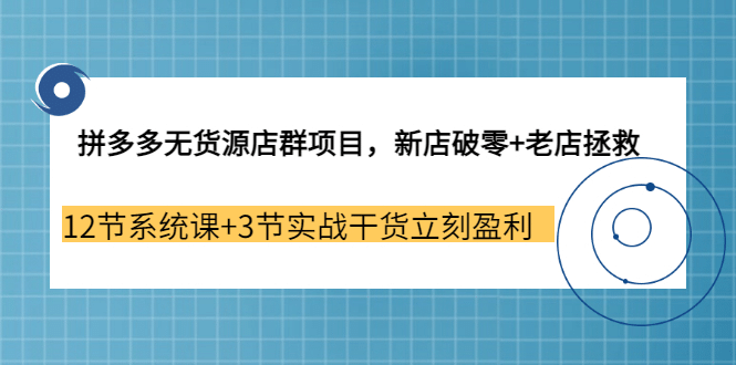 拼多多无货源店群项目，新店破零+老店拯救 12节系统课+3节实战干货立刻盈利多客网创-网创项目资源站-副业项目-创业项目-搞钱项目多客网创