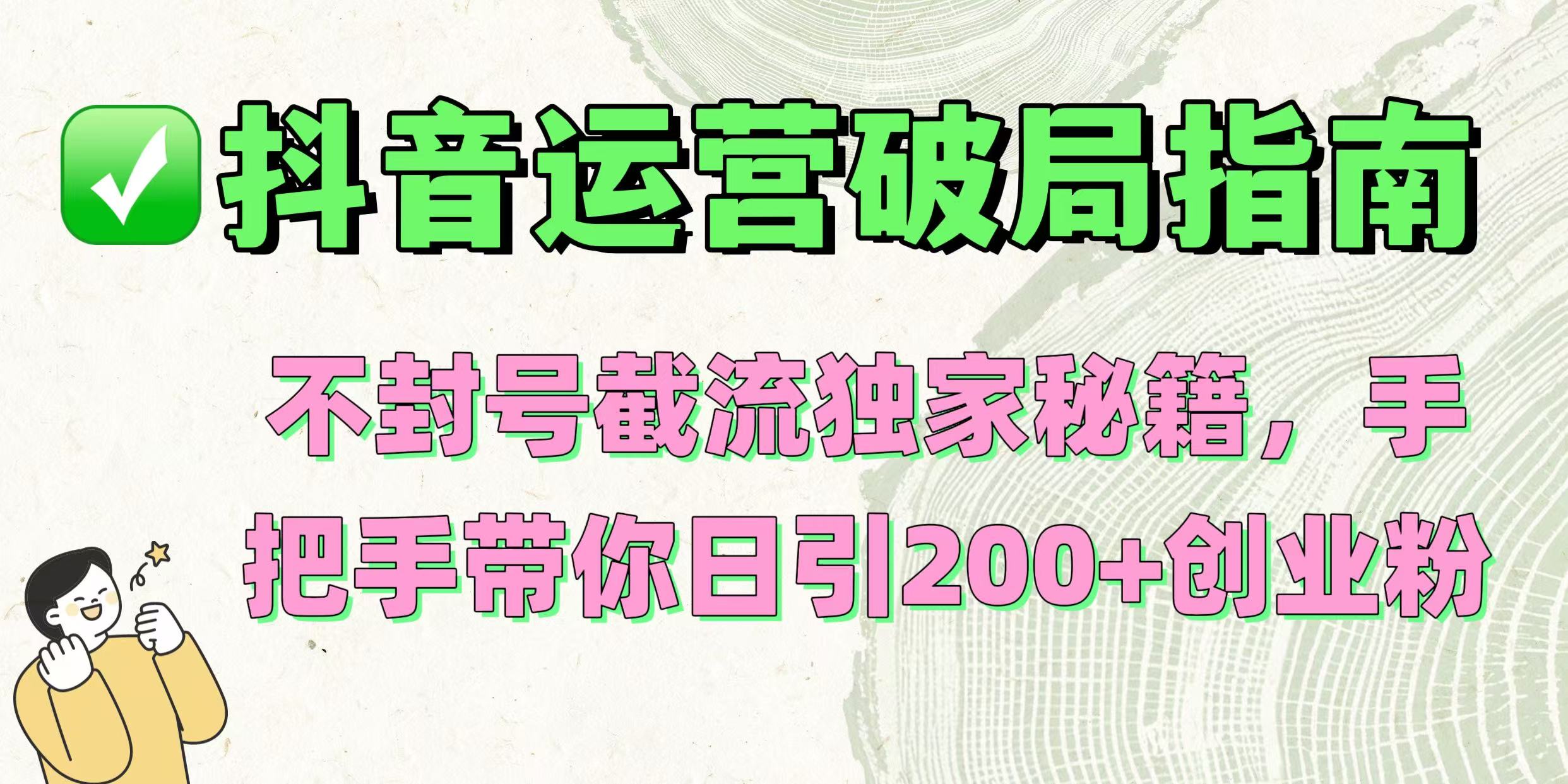 抖音运营破局指南！不封号截流独家秘籍，手把手带你日引200+创业粉多客网创-网创项目资源站-副业项目-创业项目-搞钱项目多客网创