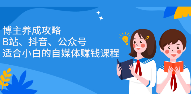 博主养成攻略（B站、抖音、公众号），适合小白的自媒体赚钱课程多客网创-网创项目资源站-副业项目-创业项目-搞钱项目多客网创