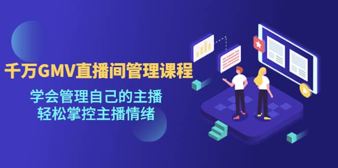 千万GMV直播间的管理课程：学会管理自己的主播，轻松掌控主播情绪多客网创-网创项目资源站-副业项目-创业项目-搞钱项目多客网创