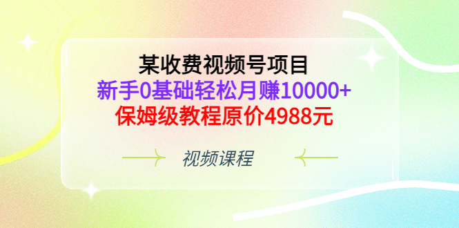 某收费视频号项目,新手0基础轻松月赚10000+,保姆级教程原价4988元多客网创-网创项目资源站-副业项目-创业项目-搞钱项目多客网创