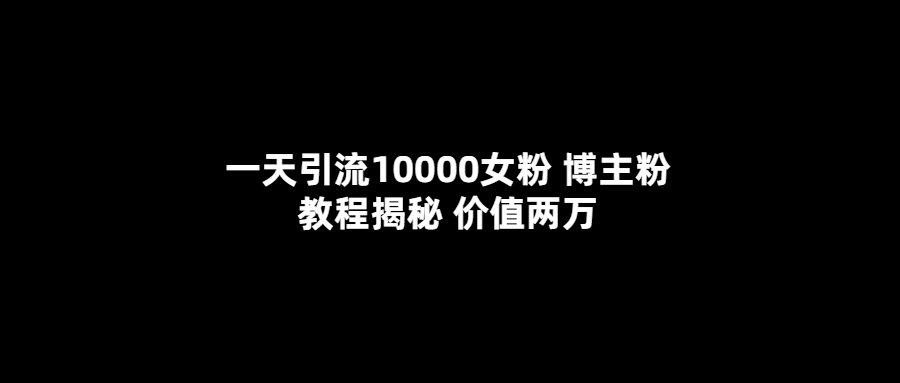 一天引流10000女粉,博主粉教程揭秘(价值两万)多客网创-网创项目资源站-副业项目-创业项目-搞钱项目多客网创