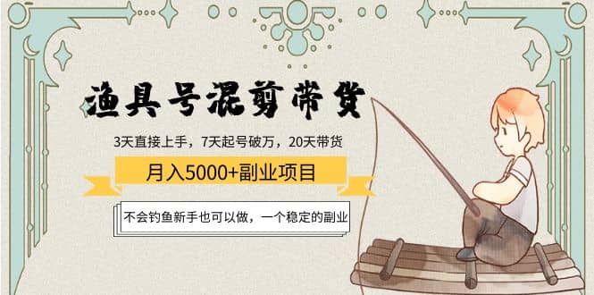 渔具号混剪带货项目：新手也可以做，一个稳定的副业多客网创-网创项目资源站-副业项目-创业项目-搞钱项目多客网创
