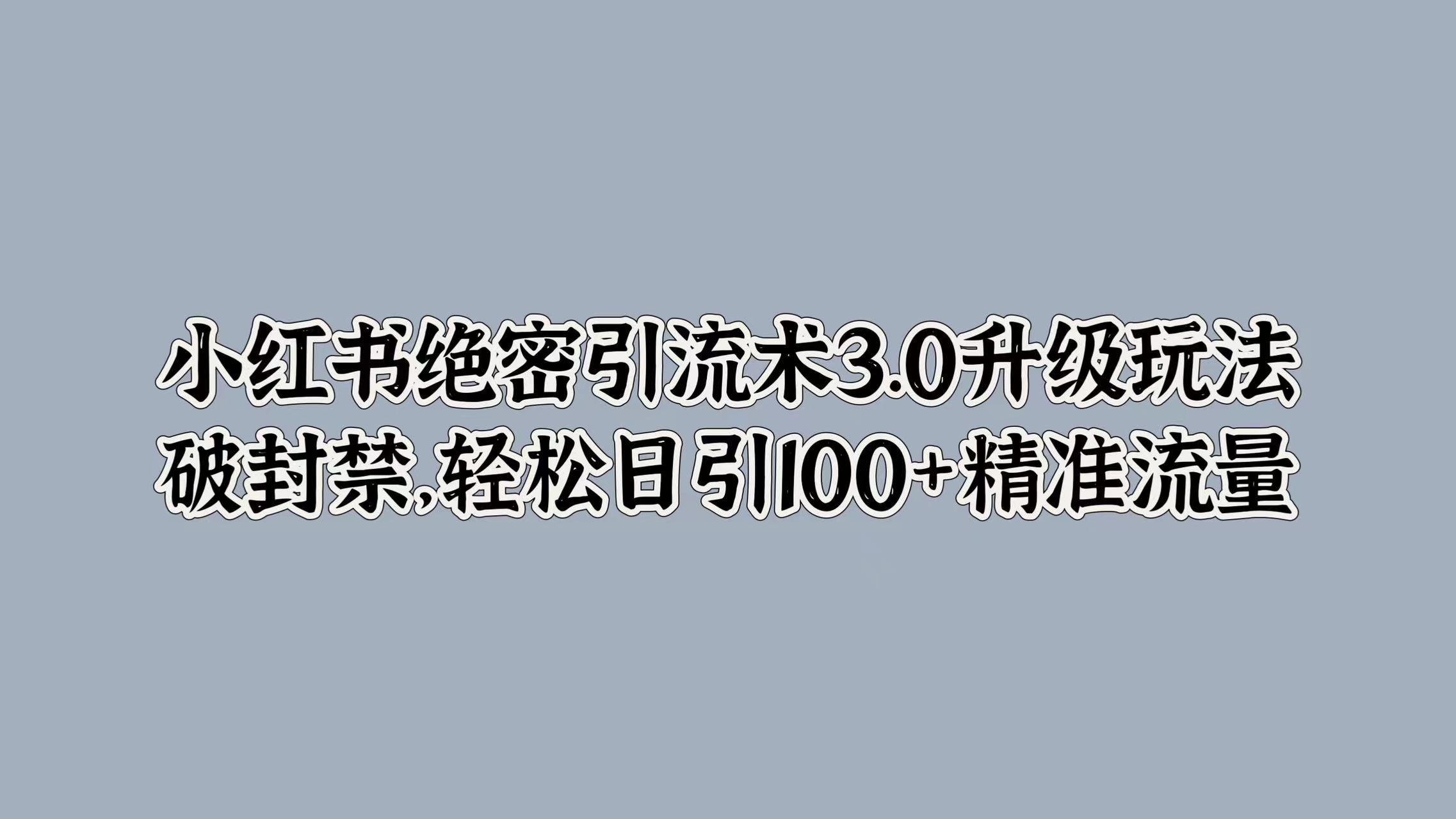 小红书绝密引流术3.0升级玩法，破封禁，轻松日引100+精准流量多客网创-网创项目资源站-副业项目-创业项目-搞钱项目多客网创