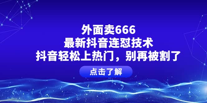 外面卖666的最新抖音连怼技术，抖音轻松上热门，别再被割了多客网创-网创项目资源站-副业项目-创业项目-搞钱项目多客网创