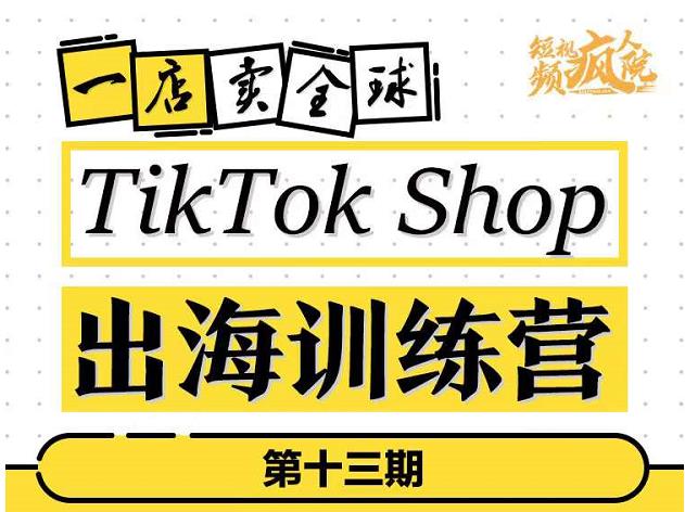 TikTokShop出海训练营（第十三期），打开全球流量新思维，出海抢占全球新流量，一店卖全球多客网创-网创项目资源站-副业项目-创业项目-搞钱项目多客网创