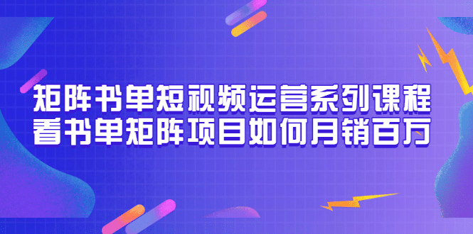 矩阵书单短视频运营系列课程，看书单矩阵项目如何月销百万（20节视频课）多客网创-网创项目资源站-副业项目-创业项目-搞钱项目多客网创